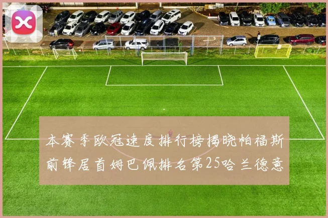 本赛季欧冠速度排行榜揭晓帕福斯前锋居首姆巴佩排名第25哈兰德意外落百名之外