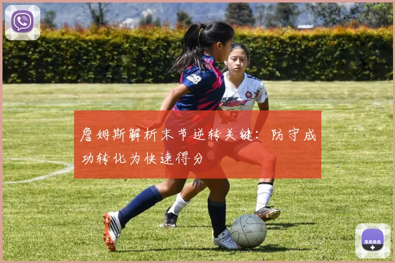 詹姆斯解析末节逆转关键：防守成功转化为快速得分