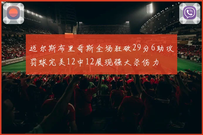 迈尔斯布里奇斯全场狂砍29分6助攻罚球完美12中12展现强大杀伤力