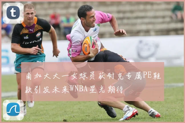南加大大一女球员获耐克专属PE鞋款引发未来WNBA星光期待