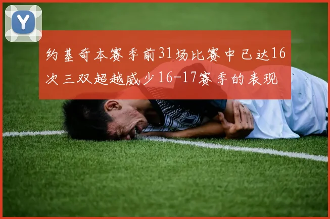 约基奇本赛季前31场比赛中已达16次三双超越威少16-17赛季的表现