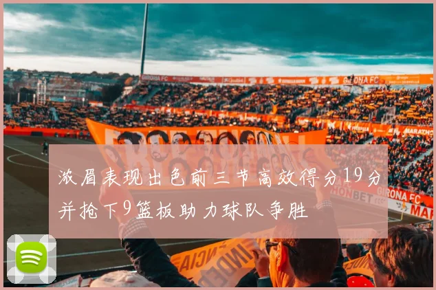 浓眉表现出色前三节高效得分19分并抢下9篮板助力球队争胜