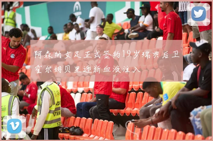 阿森纳女足正式签约19岁瑞典后卫霍尔姆贝里迎新血液注入