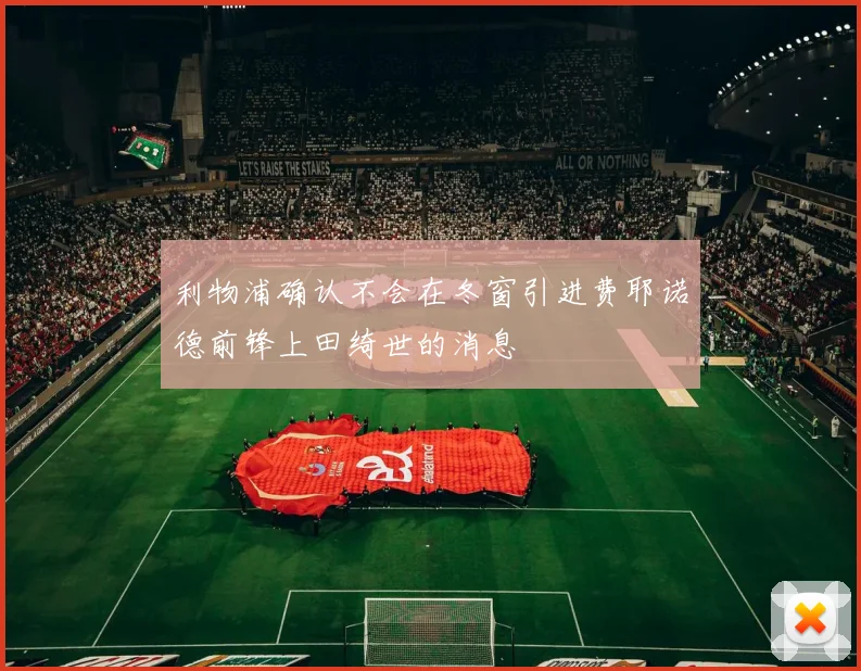 利物浦确认不会在冬窗引进费耶诺德前锋上田绮世的消息