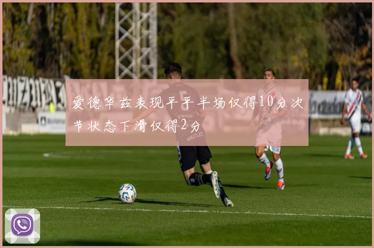 爱德华兹表现平平半场仅得10分次节状态下滑仅得2分