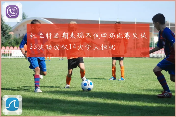 杜兰特近期表现不佳四场比赛失误23次助攻仅14次令人担忧