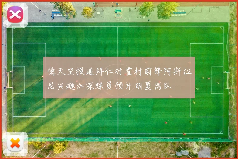 德天空报道拜仁对霍村前锋阿斯拉尼兴趣加深球员预计明夏离队