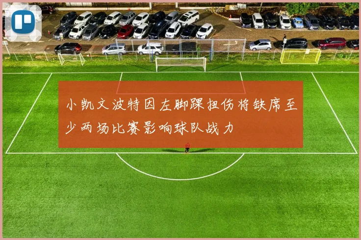 小凯文波特因左脚踝扭伤将缺席至少两场比赛影响球队战力