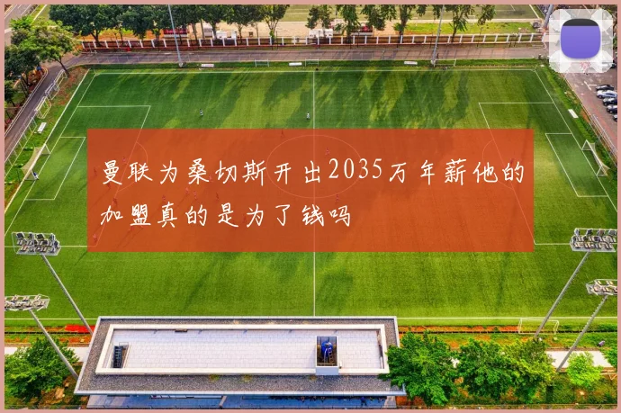 曼联为桑切斯开出2035万年薪他的加盟真的是为了钱吗