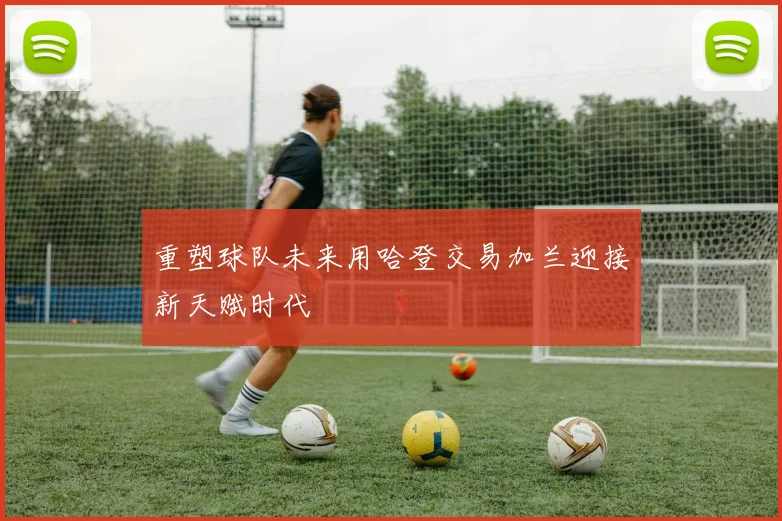 重塑球队未来用哈登交易加兰迎接新天赋时代