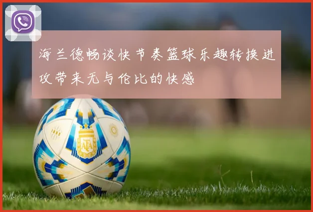 海兰德畅谈快节奏篮球乐趣转换进攻带来无与伦比的快感