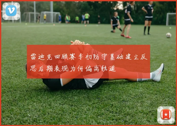 雷迪克回顾赛季初防守基础建立反思后期表现为何偏离轨道