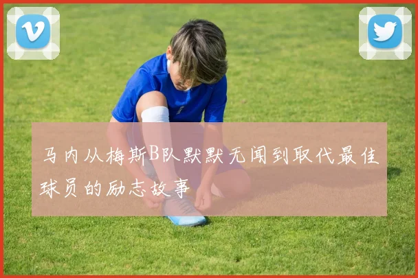 马内从梅斯B队默默无闻到取代最佳球员的励志故事