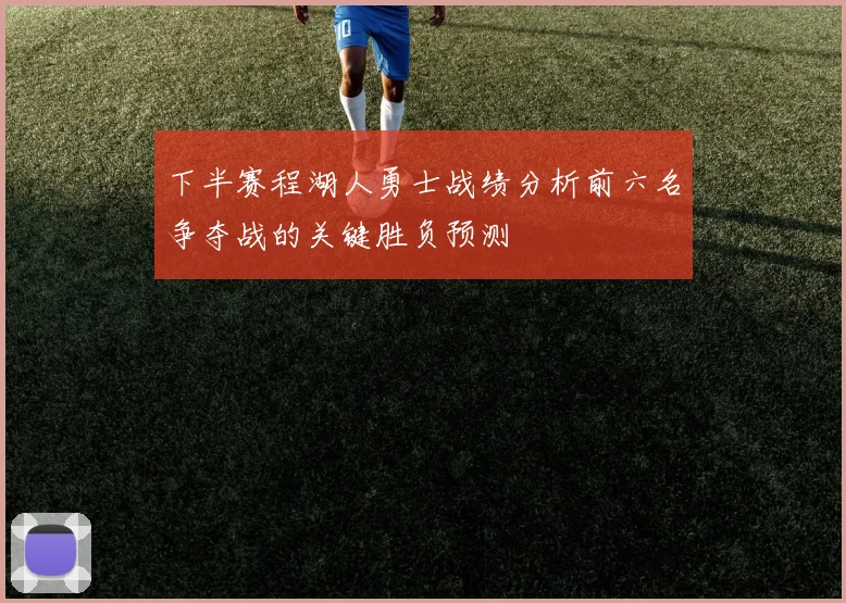 下半赛程湖人勇士战绩分析前六名争夺战的关键胜负预测
