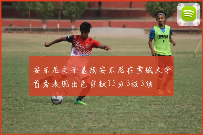 安东尼之子基扬安东尼在雪城大学首秀表现出色贡献15分3板3助