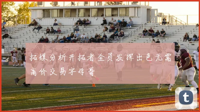拓媒分析开拓者全员发挥出色无需高价交易字母哥