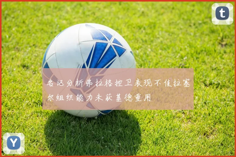 名记分析弗拉格控卫表现不佳拉塞尔组织能力未获基德重用