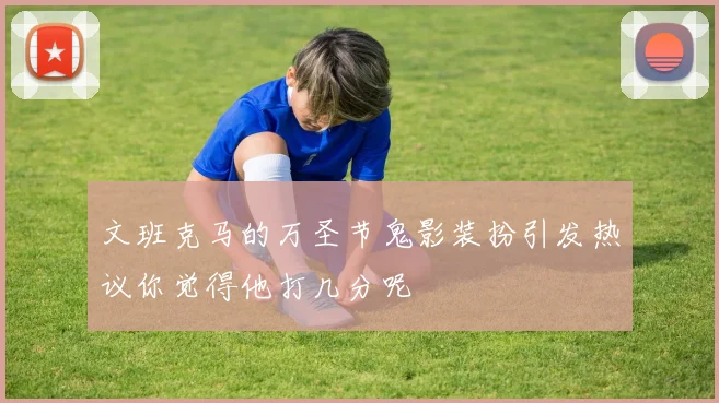文班克马的万圣节鬼影装扮引发热议你觉得他打几分呢