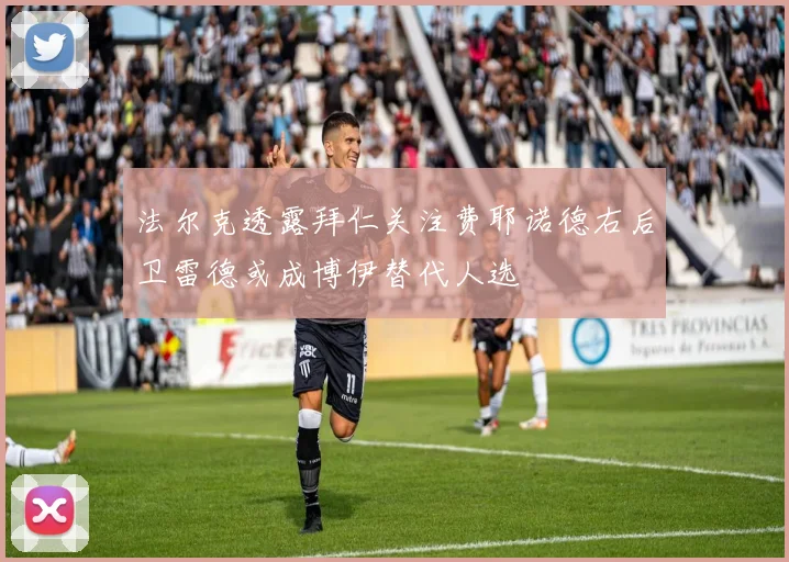 法尔克透露拜仁关注费耶诺德右后卫雷德或成博伊替代人选
