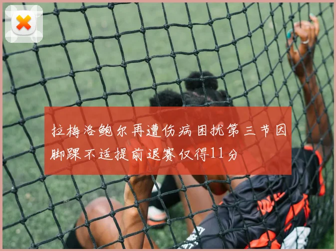 拉梅洛鲍尔再遭伤病困扰第三节因脚踝不适提前退赛仅得11分